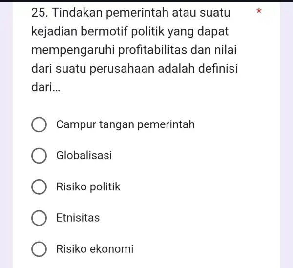 25. Tindakan pemerint ah atau suatu kejadian bermotif politik yang dapat mempengaruhi profitabilite as dan nilai dari suatu perusahaan adalah definisi dari __ Campur