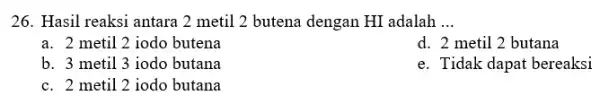 26. Hasil reaksi antara 2 metil 2 butena dengan HI adalah __ a. 2 metil 2 iodo butena d. 2 metil 2 butana b.