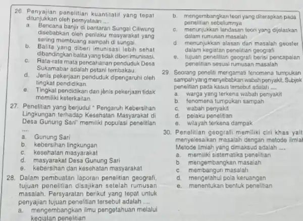 26. Penyajian penelitian kuantitatif yang tepat ditunjukkan oleh pernyataan __ a. Bencana banjir di bantaran Sungai Ciliwung disebabkan oleh perilaku masyarakat yang sering membuang