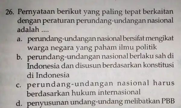 26 . Pernyataa n berikut yang paling tepat berkaitan dengan peraturan perundang -undangan nasional adalah __ a perundang -undangan nasionall persifat mengikat warga negara