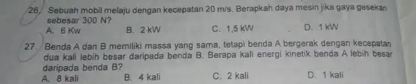 26/ Sebuah mobil melaju dengan kecepatan 20m/s Berapkah daya mesin jika gaya gesekan sebesar 300 N? A. 6 Kw B. 2kW C. 1,5 kW