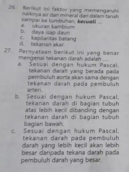 26. Berikut ini faktor yang memengaruhi naiknya air dan mineral dari dalam tanah sampai ke tumbuhan kecuali __ a. ukuran kambium b. daya isap