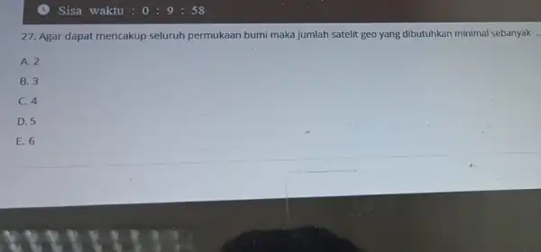 27. Agar dapat mencakup seluruh permukaan bumi maka jumlah satelit geo yang dibutuhkan minimal sebanyak A. 2 B. 3 C. 4 D. 5 E.