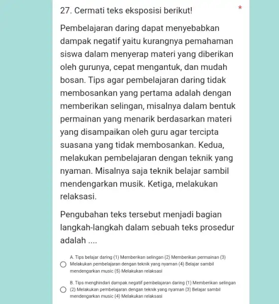 27. Cermati teks eksposisi berikut! Pembelajaran daring dapat menyebabkan dampak negatif yaitu kurangnya pemahaman siswa dalam menyerap materi yang diberikan oleh gurunya, cepat mengantuk,