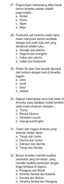 27. Pegunungan memanjang ditepi barat benua Amerika selatan adalah pegunungan. __ a. Andes b. Rocky c. Alpen d. Atlas 28. Penduduk asli Amerika makin