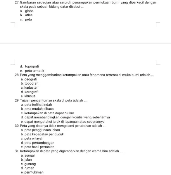 27.Gambaran sebagian atau seluruh penampakan permukaan bumi yang diperkecil dengan skala pada sebuah bidang datar disebut __ a. globe b. atlas c. peta d.