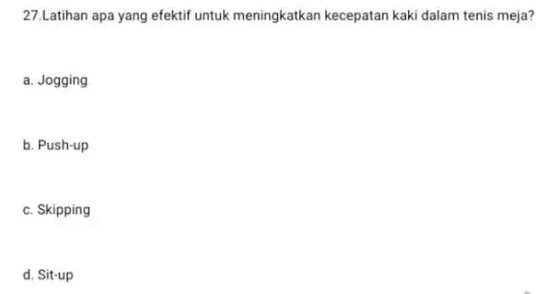 27.Latihan apa yang efektif untuk meningkatkan kecepatan kaki dalam tenis meja? a. Jogging b. Push-up c. Skipping d. Sit-up