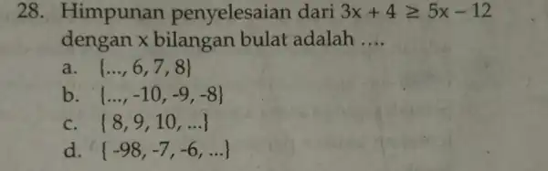 28 . Himpunan penyelesai an dari 3x+4geqslant 5x-12 dengan x bilangan bulat adalah __ a. ldots ,6,7,8 b ldots ,-10,-9,-8 c 8,9,10,ldots d -98,-7,-6,ldots