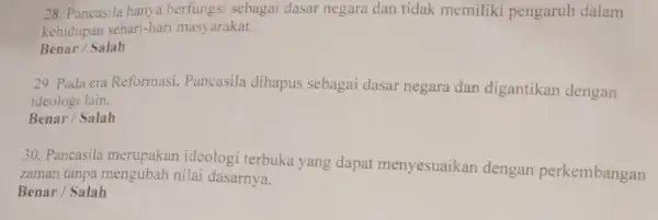 28. Pancasila hanya berfungsi sebagai dasar negara dan tidak memiliki pengaruh dalam kehidupan sehari-hari masyarakat. Benar / Salah 29. Pada era Reformasi Pancasila dihapus