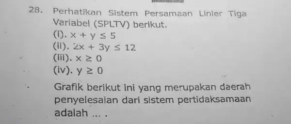 28 - Perhatikan Sistem Persamaan Linier Tiga Variabel (SPLTV)berikut. (i). x+yleqslant 5 (ii). 2x+3yleqslant 12 (iii). xgeqslant 0 (iv). ygeqslant 0 Grafik berikut ini