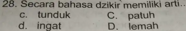 28. Secara bahasa dzikir memiliki arti C. tunduk C.patuh d. ingat D. lemah