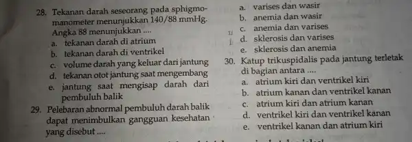 28. Tekanan darah seseorang pada sphigmo- manometer akkan 140/88 mmHg. Angka 88 menunjukkan __ a. tekanan darah di atrium b. tekanan darah di ventrikel