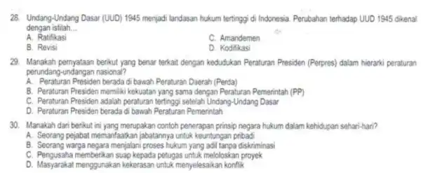 28. Undang-Undang Dasar (UUD) 1945 menjadi landasan hukum tertinggi di Indonesia. Perubahan terhadap UUD 1945 dikenal dengan istilah __ A. Ratifikasi C. Amandemen B.