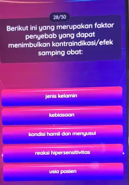 28/30 Berikut ini yang merupakan faktor penyebab yang dapat menimbulk kasi/efek samping obat: Jenis kelamin kebiasaan kondisi hamil dan menyusui reaksi hipersensitivitas usia pasien