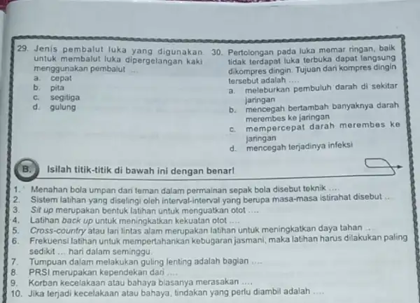 29. Jenis pembalut luka yang digunakan untuk membalut luka dipergelangan kaki menggunakan pembalut __ a. cepat b. pita c. segitiga d. gulung Isilah titik-titik