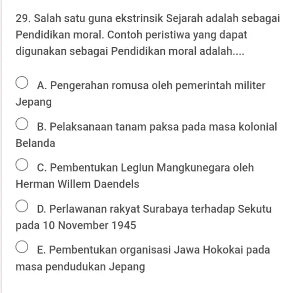 29. Salah satu guna ekstrinsik Sejarah adalah sebagai Pendidikan moral . Contoh peristiwe yang dapat digunakan sebagai Pendidikan moral adalah __ A. Pengerahan romusa