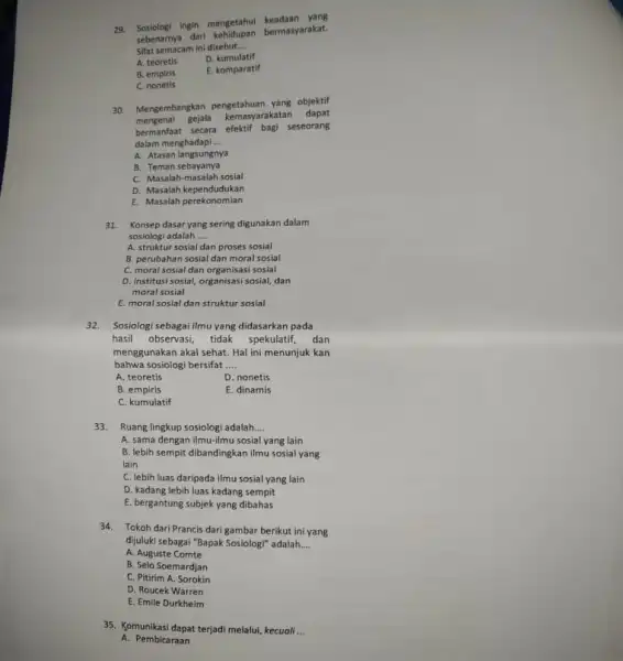 29. Sosiologi ingin mengetahui keadaan yang sebenarnya darl bermasyarakat. Sifat semacam ini disebut __ A. teoretis D. kumulatif B. empiris E. komparatif C. nonetis