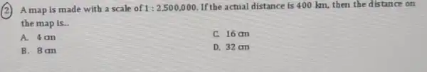 (2)A map is made with a scale of 1:2,500,000 If the actual distance is 400 km, then the distance on the map is. A.