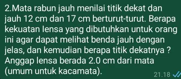 2.Mata rabun jauh menilai titik dekat dan jauh 12 cm dan 17 cm turut. Bera pa kekuatan lensa yang dibutuhka n untuk orang ini