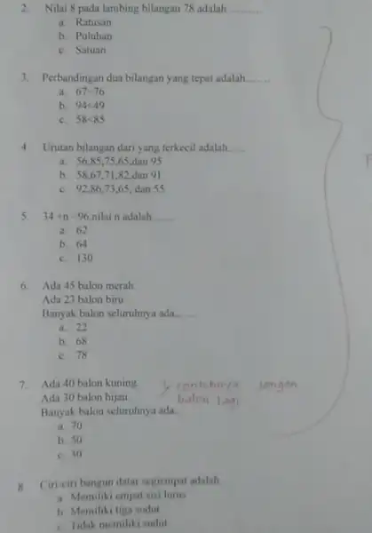 2.Nilai 8 pada lambing bilangan 78 adalah __ a. Ratusan b. Puluhan C. Satuan 3.Perbandingan dua bilangan yang tepat adalah. __ a. 67=76 b.