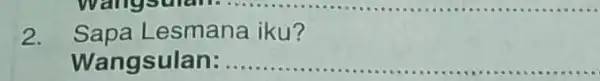 2. Sapa L esmana iku? Wangsulan __ .........................................................................