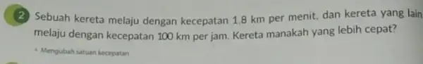 (2)Sebuah kereta melaju dengan kecepatan 1,8 km per menit, dan kereta yang lain melaju dengan kecepatan 100 km per jam Kereta manakah yang lebih