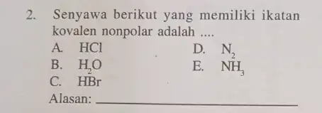 2.Senyawa berikut yang memiliki ikatan kovalen nonpolar adalah __ A. HCl D. B. H_(2)O N_(2) C. HBr Alasan: __