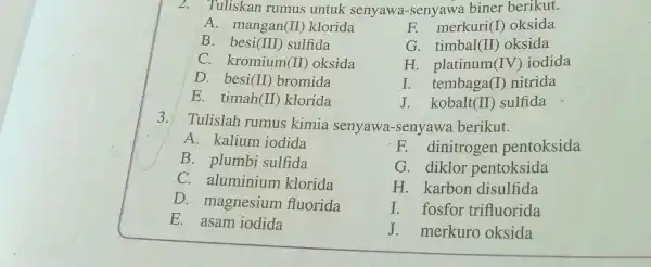 2.Tuliskan rumus untuk senyawa -senyawa biner berikut. A. mangan(II)klorida F. merkuri() oksida B.besi (III) sulfida G. timbal (II) oksida C. kromium (II) oksida H.