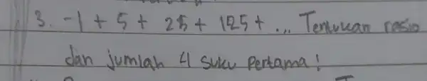 3. -1+5+25+125+ldots Tentukan rasio dan jumlah 4 suku pertama!