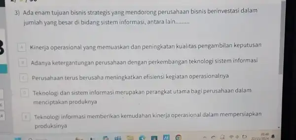 3) Ada enam tujuan bisnis strategis yang mendorong perusahaan bisnis berinvestasi dalam jumlah yang besar di bidang sistem informasi , antara lain......... __ A