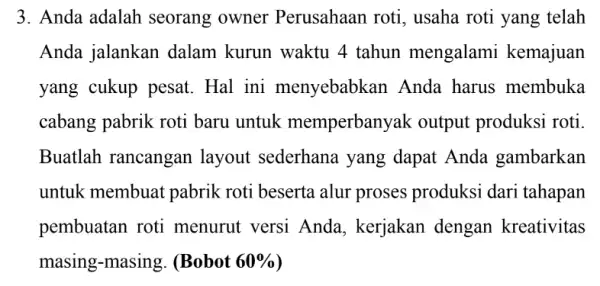 3. Anda adalah seorang owner Perusahaan roti , usaha roti yang telah Anda jalankan dalam kurun waktu 4 tahun mengalami kemajuan yang cukup pesat