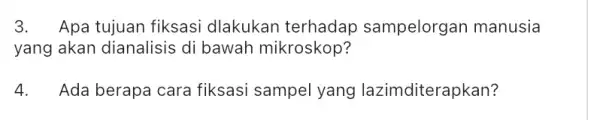 3. Apa tujuan fiksasi dlakukan terhadap sampelorga n manusia yang akan dianalisis di bawah mikroskop? 4. Ada berapa cara fiksasi sampel yang lazimditerapkan?