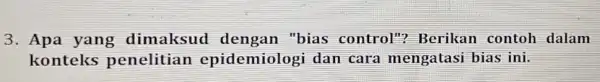 3. Apa yang dimaksud dengan "bias control"? Berikan contoh dalam konteks penelitian epidemiologi dan cara mengatasi bias ini.