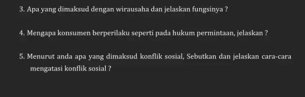 3. Apa yang dimaksud dengan wirausaha dan jelaskan fungsinya? 4. Mengapa konsumen berperilaku seperti pada hukum permintaan, jelaskan? 5. Menurut anda apa yang dimaksud