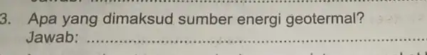 3. Apa yang dimaksud sumber energi geotermal? Jawab: __
