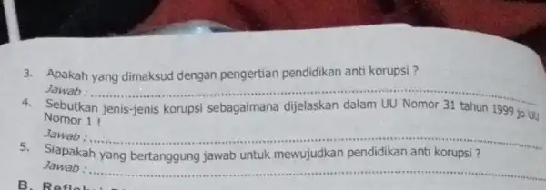 3. Apakah yang dimaksud dengan pengertian pendidikan anti korupsi? __ 4. Sebutkan jenis-jenis korups sebagaimana dijelaskan dalam UU Nomor 31 tahun 1999 jo UU