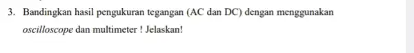 3. Bandingkan hasil pengukuran tegangan (AC dan DC)dengan menggunakan oscilloscope dan multimeter ! Jelaskan!