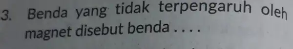 3. Benda yang tidak oleh magnet disebut be nda __