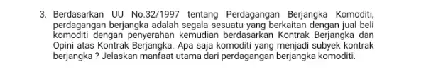 3. Berdasarkan UU No.32/1997 tentang Perdagangan Berjangka Komoditi perdagangan berjangka adalah segala sesuatu yang berkaitan dengan jual beli komoditi dengan penyerahan kemudian berdasarkan Kontrak