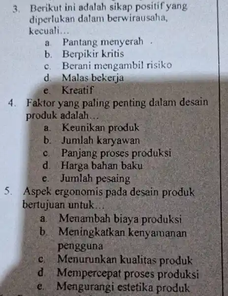 3. Berikut ini adalah sikap positif yang diperlukan dalam berwirausaha, kecuali __ a. Pantang menyerah b. Berpikir kritis c. Berani mengambil risiko d. Malas