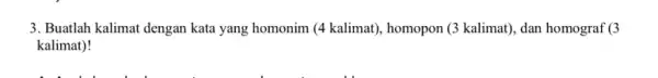 3. Buatlah kalimat dengan kata yang homonim (4 kalimat)homopon (3 kalimat), dan homograf (3) kalimat)!