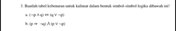 3. Buatlah tabel kebenaran untuk kalimat dalam bentuk simbol-simbol logika dibawah ini! a (neg pwedge q)Leftrightarrow (qvee neg pp) b (pLongrightarrow neg q)wedge (pvee