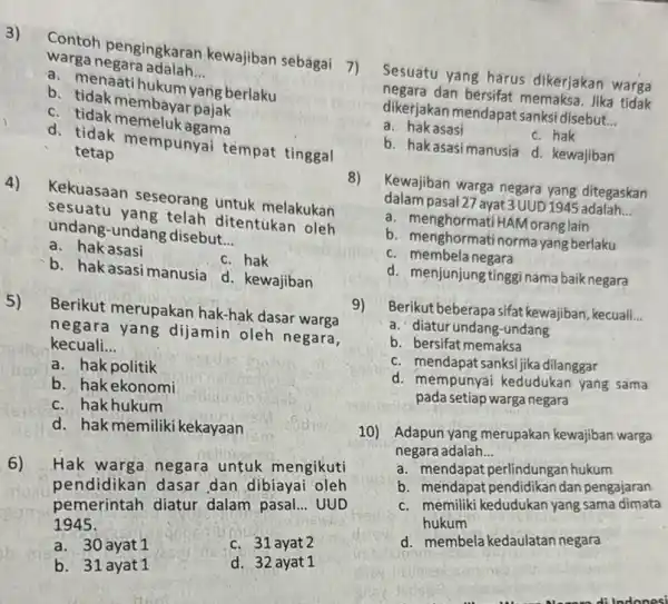 3) Contoh pengingkaran kewajiban sebagai 7) warga negara adalah __ a. menaatihukum yang berlaku b. tidak membayar pajak c. tidak memeluk agama d. tidak