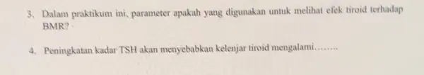 3. Dalam praktikum ini , parameter apakah yang digunakan untuk melihat efek tiroid terhadap BMR? 4. Peningkatan kadar TSH akan menyebabkan kelenjar tiroid mengalami