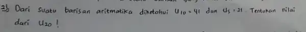 3) Dari suatu barisan aritmatika diketahui u_(10)=41 dan u_(5)=21 Tentukan nilai dari u_(20)