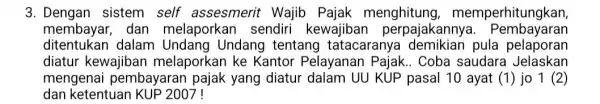 3. Dengan sistem self assesmerit Wajib Pajak menghitung , memperhitungkan, membayar, dan melaporkan sendiri kewajiban perpajakanny a. Pembayaran ditentukan dalam Undang tentang tatacaranya pula