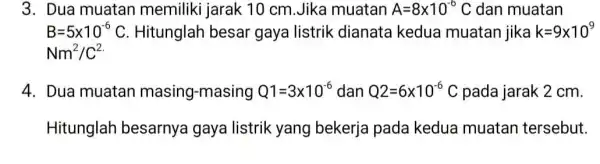 3. Dua muatan memiliki jarak 10 cm.Jika muatan A=8times 10^-6C dan muatan B=5times 10^-6C Hitunglah besar gaya listrik dianata kedua muatan jika k=9times 10^9