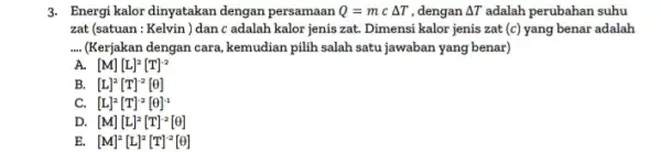 3. Energi kalor dinyatakan dengan persamaan Q=mcDelta T dengan Delta T adalah perubahan suhu zat (satuan : Kelvin)dan c adalah kalor jenis zat. Dimensi