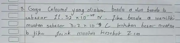 3. Gaya Coloumd yang dialam; benda a dan benda 6 sebesar 11.32 times 10^-25 mathrm(~N) . Jika benda a inemiliki muatan sebesar 3,2 times