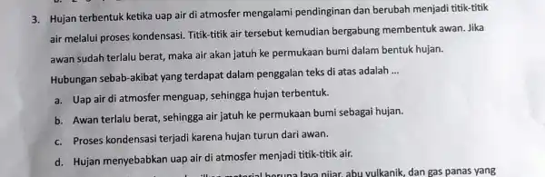 3. Hujan terbentuk ketika uap air di atmosfer mengalami pendinginan dan berubah menjadi titik -titik air melalui proses kondensasi. Titik-titik air tersebut kemudian bergabung